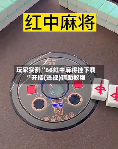 玩家实测“66红中麻将挂下载”开挂(透视)辅助教程-第1张图片