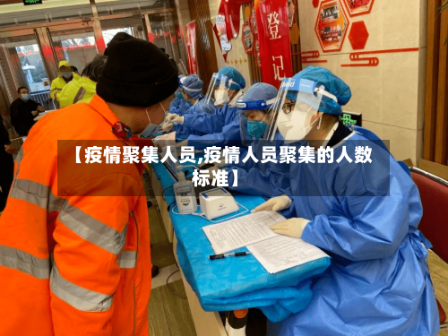 【疫情聚集人员,疫情人员聚集的人数标准】-第1张图片