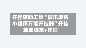 开挂辅助工具“微乐麻将小程序万能开挂器”开挂辅助脚本+详细-第1张图片