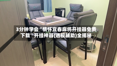 3分钟学会“情怀宜春麻将开挂器免费下载	”开挂神器{透视辅助}全揭秘-第2张图片