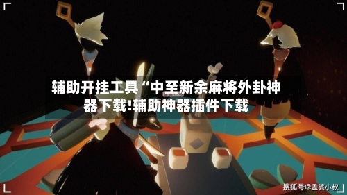 辅助开挂工具“中至新余麻将外卦神器下载!辅助神器插件下载-第1张图片