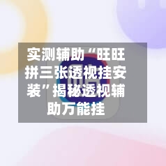 实测辅助“旺旺拼三张透视挂安装	”揭秘透视辅助万能挂-第2张图片