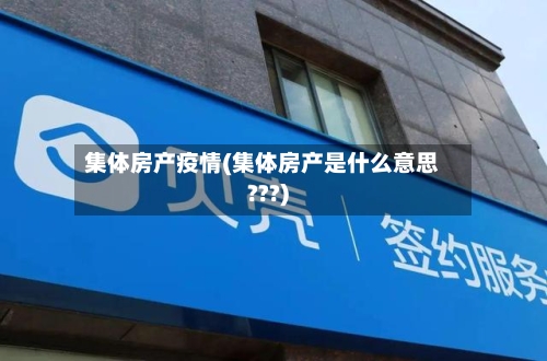 集体房产疫情(集体房产是什么意思???)