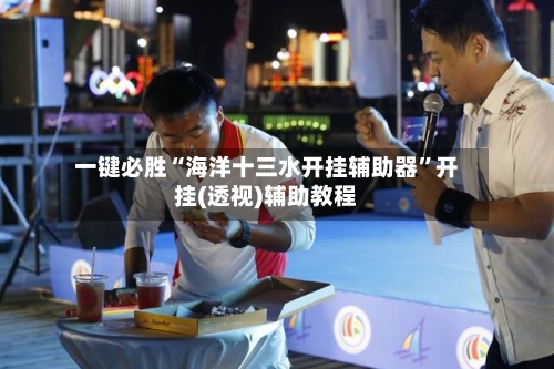 一键必胜“海洋十三水开挂辅助器”开挂(透视)辅助教程-第2张图片