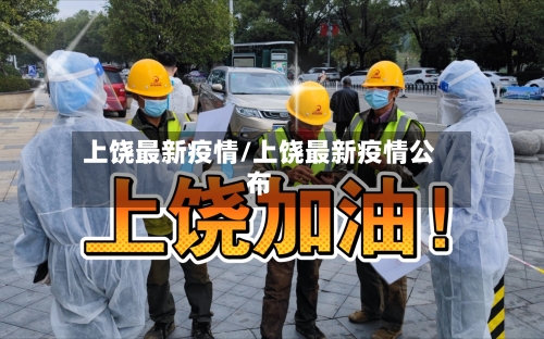 上饶最新疫情/上饶最新疫情公布-第1张图片