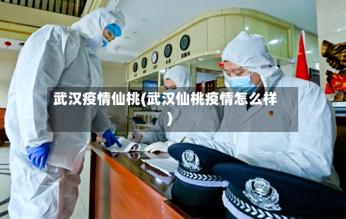 武汉疫情仙桃(武汉仙桃疫情怎么样)-第1张图片