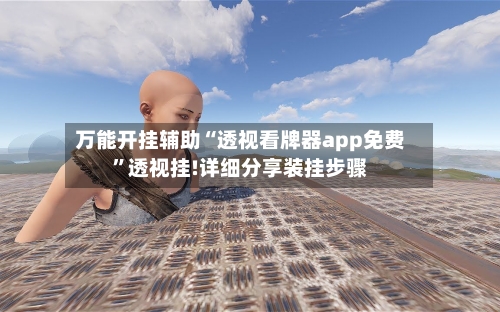 万能开挂辅助“透视看牌器app免费”透视挂!详细分享装挂步骤-第3张图片