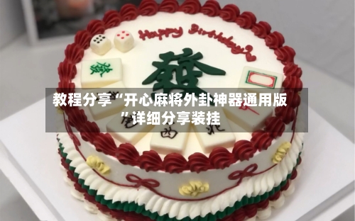 教程分享“开心麻将外卦神器通用版	”详细分享装挂-第2张图片