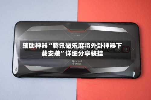 辅助神器“腾讯微乐麻将外卦神器下载安装”详细分享装挂