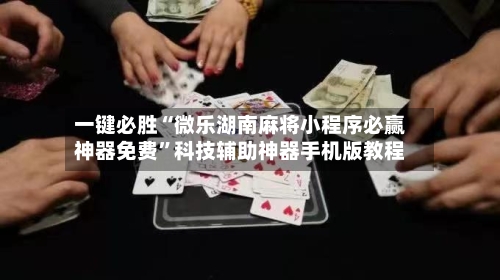 一键必胜“微乐湖南麻将小程序必赢神器免费”科技辅助神器手机版教程