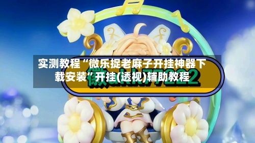 实测教程“微乐捉老麻子开挂神器下载安装	”开挂(透视)辅助教程-第2张图片