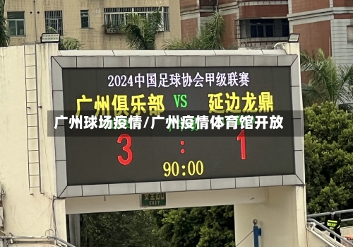 广州球场疫情/广州疫情体育馆开放-第2张图片
