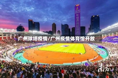 广州球场疫情/广州疫情体育馆开放