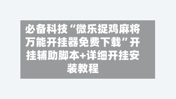 必备科技“微乐捉鸡麻将万能开挂器免费下载”开挂辅助脚本+详细开挂安装教程