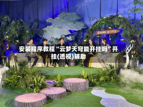 安装程序教程“云梦天穹能开挂吗”开挂(透视)辅助