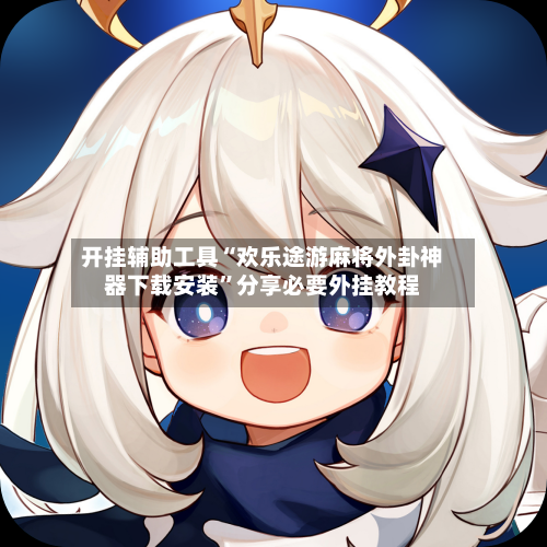 开挂辅助工具“欢乐途游麻将外卦神器下载安装”分享必要外挂教程-第1张图片