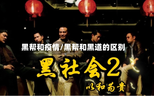 黑帮和疫情/黑帮和黑道的区别-第1张图片