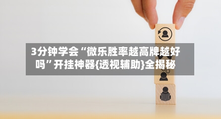 3分钟学会“微乐胜率越高牌越好吗”开挂神器{透视辅助}全揭秘-第3张图片