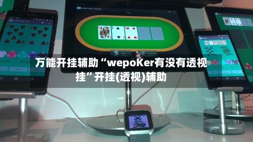 万能开挂辅助“wepoKer有没有透视挂”开挂(透视)辅助-第2张图片