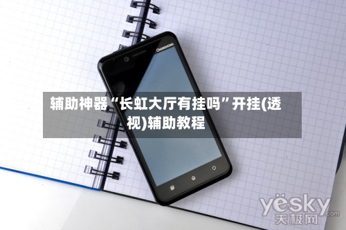 辅助神器“长虹大厅有挂吗	”开挂(透视)辅助教程-第1张图片