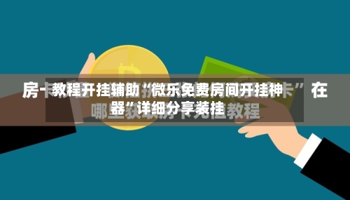 教程开挂辅助“微乐免费房间开挂神器	”详细分享装挂-第1张图片