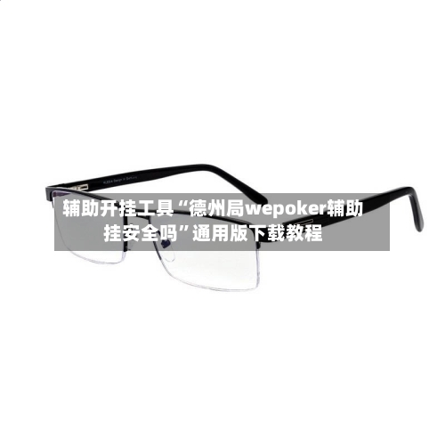辅助开挂工具“德州局wepoker辅助挂安全吗”通用版下载教程-第2张图片