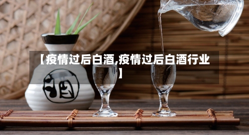 【疫情过后白酒,疫情过后白酒行业】-第1张图片