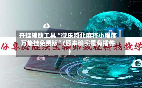 开挂辅助工具“微乐河北麻将小程序万能挂免费版”(原来确实是有插件)-第1张图片