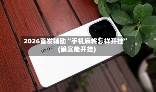 2026首发辅助“手机麻将怎样开挂”(确实能开挂)-第1张图片