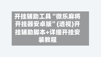 开挂辅助工具“微乐麻将开挂器安卓版”(透视)开挂辅助脚本+详细开挂安装教程-第3张图片