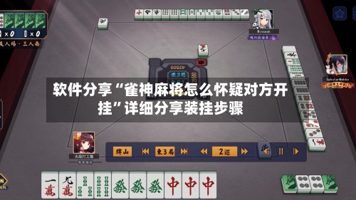 软件分享“雀神麻将怎么怀疑对方开挂”详细分享装挂步骤-第1张图片