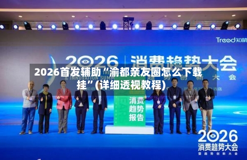 2026首发辅助“渝都亲友圈怎么下载挂”(详细透视教程)-第3张图片