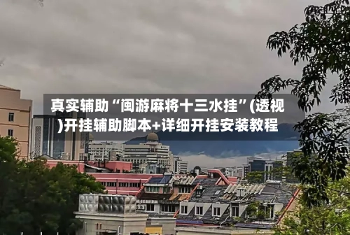 真实辅助“闽游麻将十三水挂”(透视)开挂辅助脚本+详细开挂安装教程-第2张图片