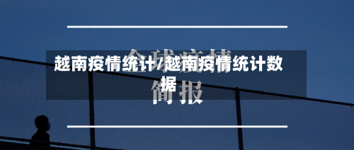 越南疫情统计/越南疫情统计数据-第1张图片