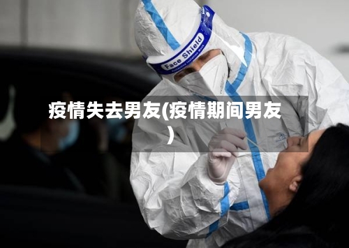 疫情失去男友(疫情期间男友)-第2张图片