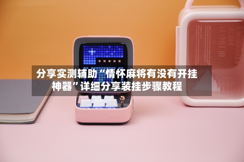 分享实测辅助“情怀麻将有没有开挂神器”详细分享装挂步骤教程-第2张图片