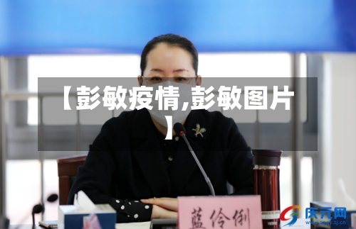 【彭敏疫情,彭敏图片】-第2张图片