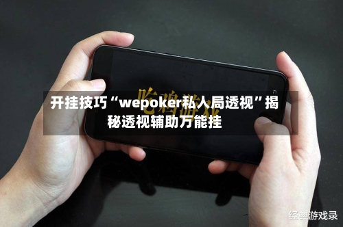 开挂技巧“wepoker私人局透视”揭秘透视辅助万能挂