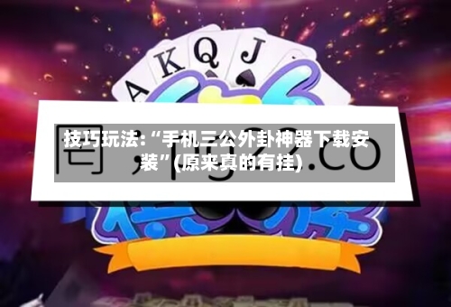 技巧玩法:“手机三公外卦神器下载安装”(原来真的有挂)-第2张图片