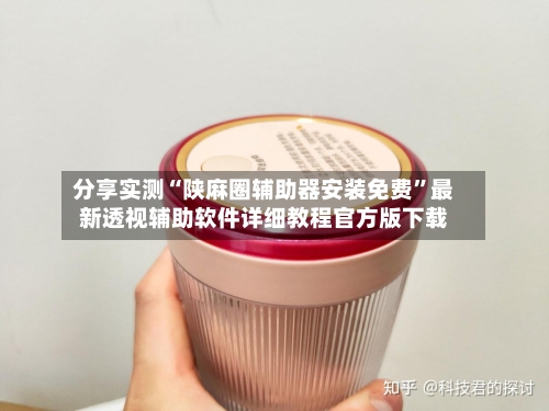 分享实测“陕麻圈辅助器安装免费”最新透视辅助软件详细教程官方版下载-第3张图片