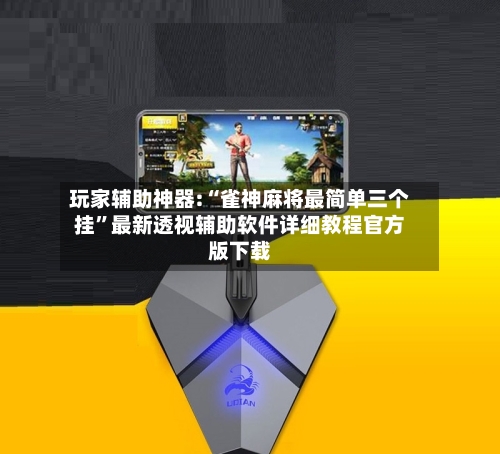 玩家辅助神器:“雀神麻将最简单三个挂”最新透视辅助软件详细教程官方版下载-第2张图片