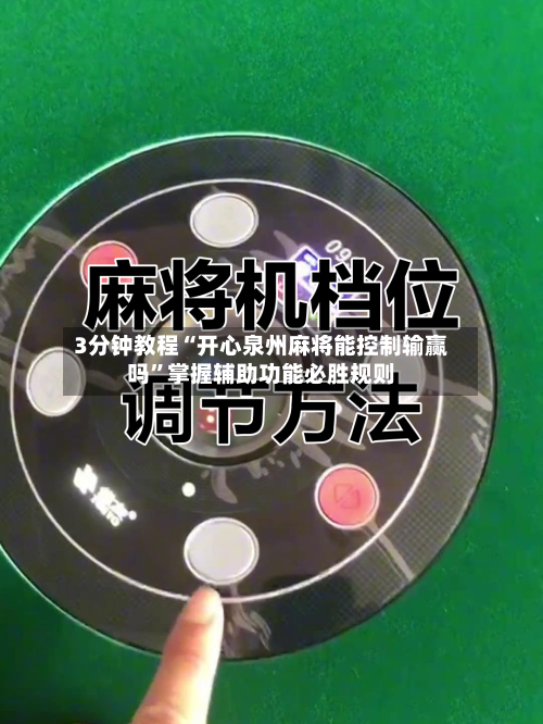 3分钟教程“开心泉州麻将能控制输赢吗”掌握辅助功能必胜规则