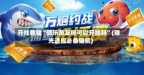 开挂教程“微乐亲友房可以开挂吗”(曝光透视必备猫腻)