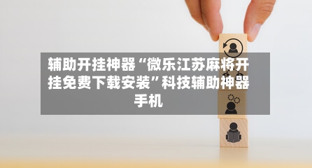 辅助开挂神器“微乐江苏麻将开挂免费下载安装”科技辅助神器手机