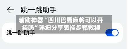 辅助神器“四川巴蜀麻将可以开挂吗”详细分享装挂步骤教程-第2张图片