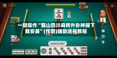 一键操作“蜀山四川麻将外卦神器下载安装”(作弊)辅助透视教程