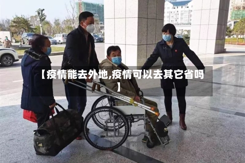 【疫情能去外地,疫情可以去其它省吗】-第1张图片