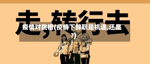 疫情对跳槽(疫情下辞职是机遇,还是?)-第2张图片