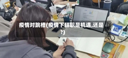 疫情对跳槽(疫情下辞职是机遇,还是?)-第1张图片