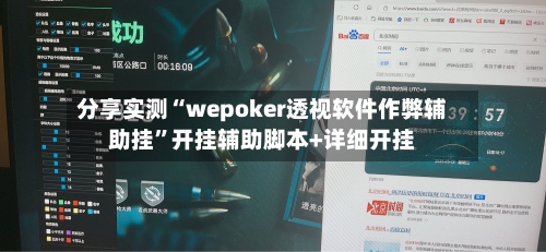 分享实测“wepoker透视软件作弊辅助挂”开挂辅助脚本+详细开挂-第1张图片